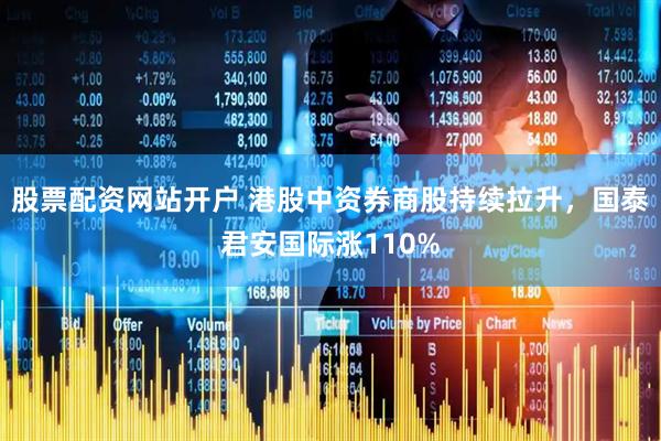 股票配资网站开户 港股中资券商股持续拉升，国泰君安国际涨110%