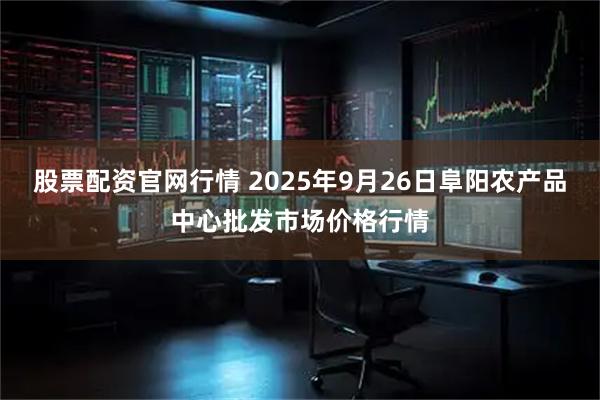 股票配资官网行情 2025年9月26日阜阳农产品中心批发市场价格行情