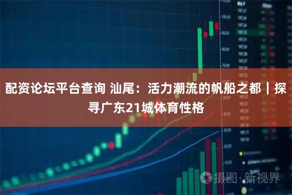 配资论坛平台查询 汕尾：活力潮流的帆船之都｜探寻广东21城体育性格