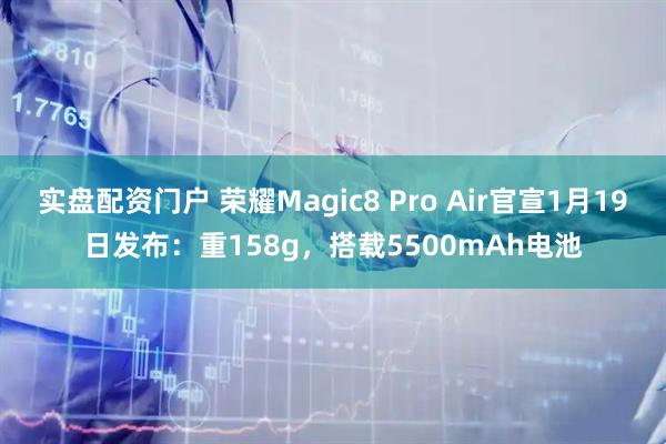 实盘配资门户 荣耀Magic8 Pro Air官宣1月19日发布：重158g，搭载5500mAh电池